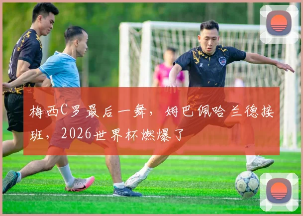 梅西C罗最后一舞，姆巴佩哈兰德接班，2026世界杯燃爆了