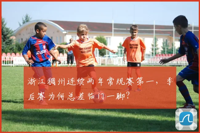 浙江稠州连续两年常规赛第一，季后赛为何总差临门一脚？