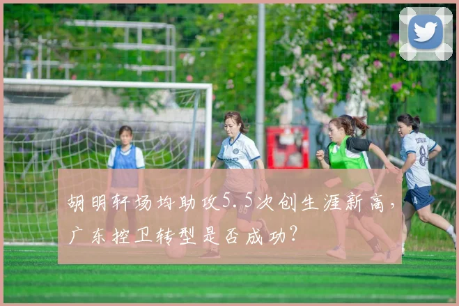 胡明轩场均助攻5.5次创生涯新高，广东控卫转型是否成功？