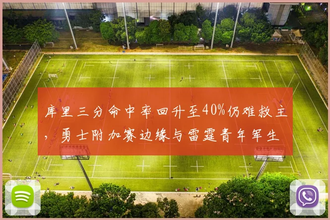 库里三分命中率回升至40%仍难救主，勇士附加赛边缘与雷霆青年军生死对决